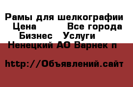 Рамы для шелкографии › Цена ­ 400 - Все города Бизнес » Услуги   . Ненецкий АО,Варнек п.